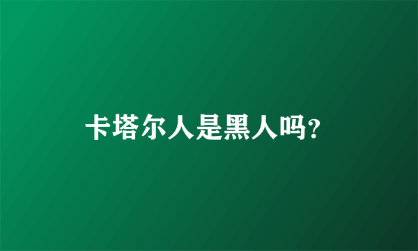 卡塔尔人是黑人吗？