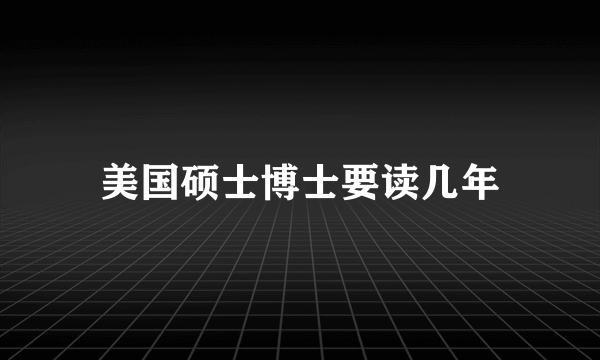 美国硕士博士要读几年