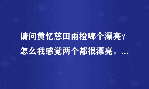 请问黄忆慈田雨橙哪个漂亮？怎么我感觉两个都很漂亮，不过我认为小橙妹妹，长得没有多多漂亮，个人错觉吗