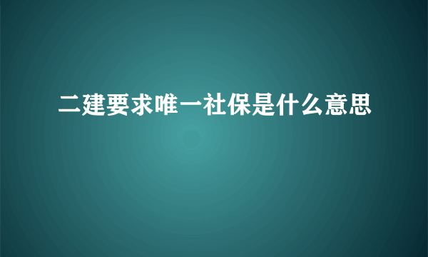 二建要求唯一社保是什么意思