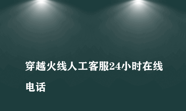 
穿越火线人工客服24小时在线电话

