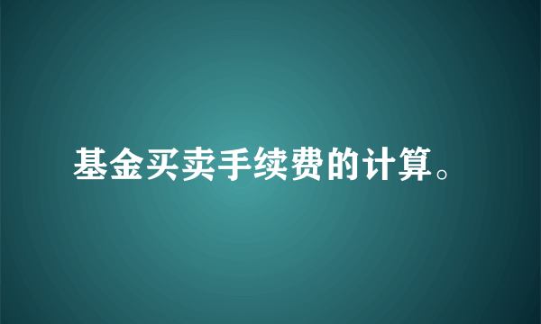 基金买卖手续费的计算。