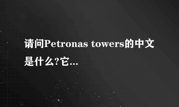 请问Petronas towers的中文是什么?它是哪国的建筑?