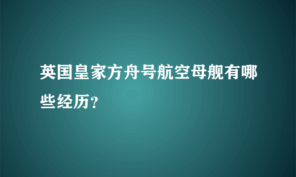 英国皇家方舟号航空母舰有哪些经历？