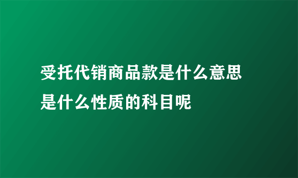 受托代销商品款是什么意思 是什么性质的科目呢