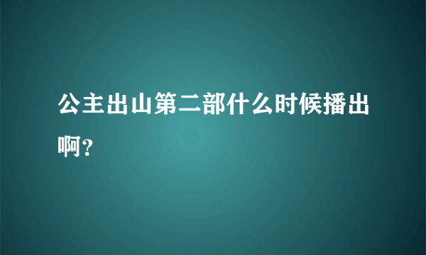 公主出山第二部什么时候播出啊？