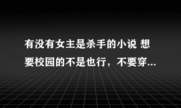 有没有女主是杀手的小说 想要校园的不是也行，不要穿越重生多来几本