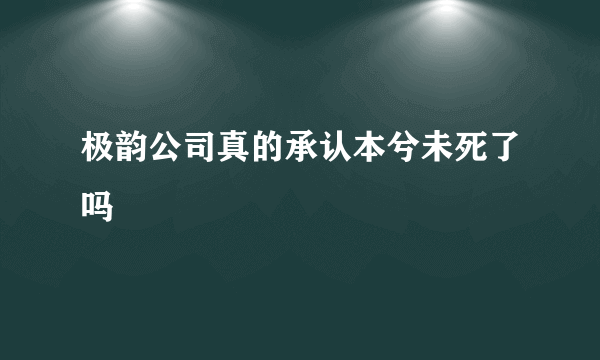 极韵公司真的承认本兮未死了吗