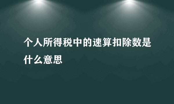 个人所得税中的速算扣除数是什么意思