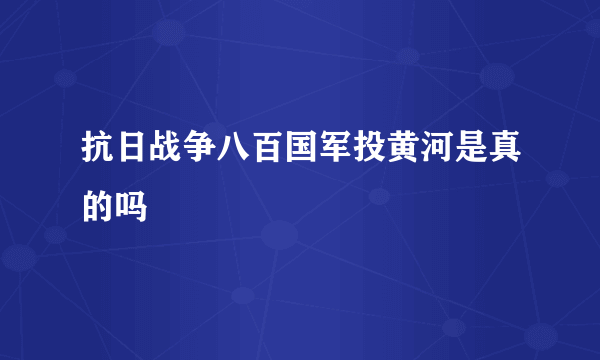 抗日战争八百国军投黄河是真的吗