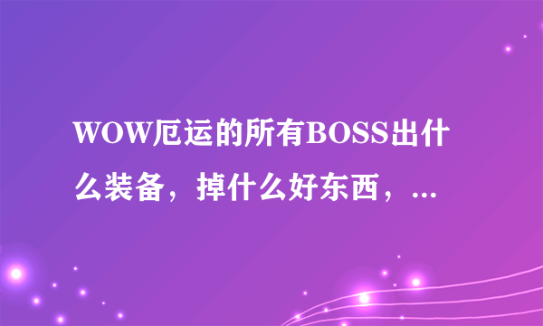 WOW厄运的所有BOSS出什么装备，掉什么好东西，有知道的告诉声啊