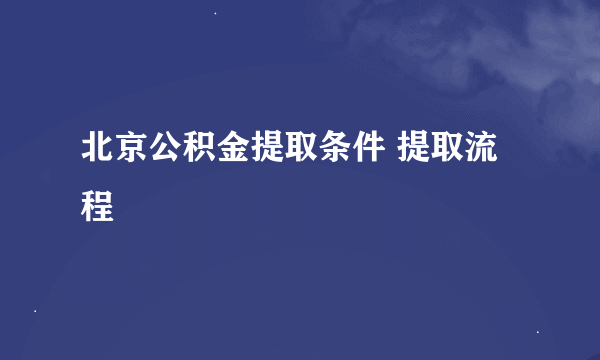 北京公积金提取条件 提取流程