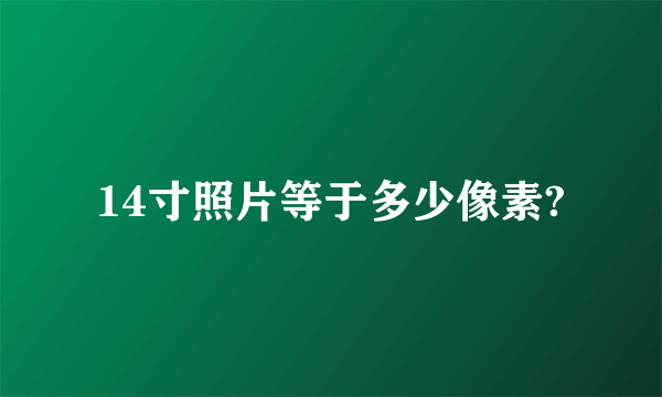 14寸照片等于多少像素?