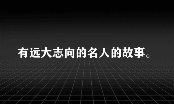 有远大志向的名人的故事。