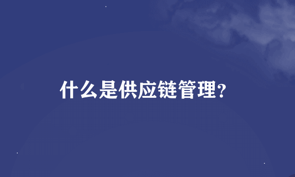 什么是供应链管理？