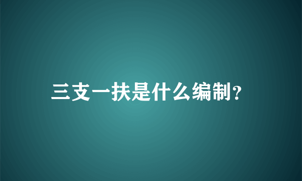 三支一扶是什么编制？