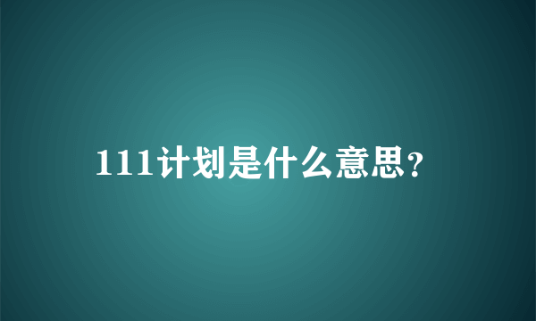 111计划是什么意思？