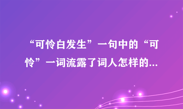 “可怜白发生”一句中的“可怜”一词流露了词人怎样的情感？这一句有什么作用？