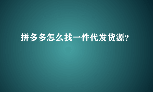 拼多多怎么找一件代发货源？