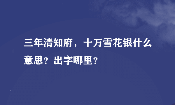 三年清知府，十万雪花银什么意思？出字哪里？