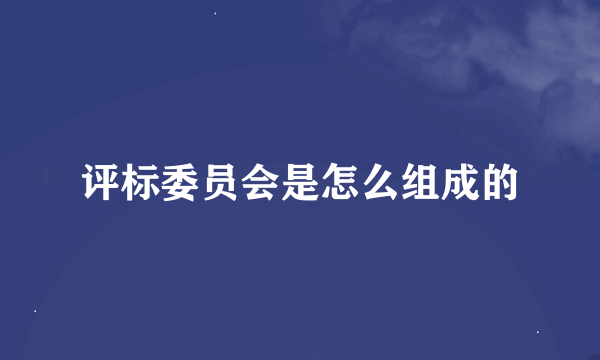 评标委员会是怎么组成的