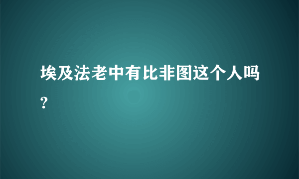 埃及法老中有比非图这个人吗?