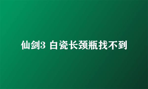 仙剑3 白瓷长颈瓶找不到