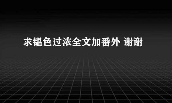 求韫色过浓全文加番外 谢谢