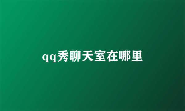 qq秀聊天室在哪里