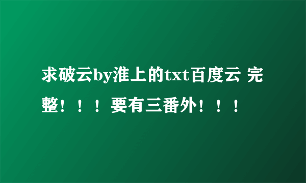 求破云by淮上的txt百度云 完整！！！要有三番外！！！