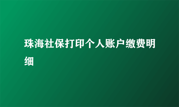 珠海社保打印个人账户缴费明细