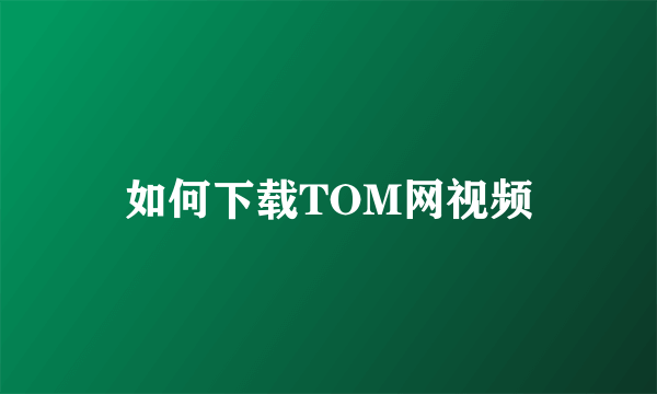 如何下载TOM网视频