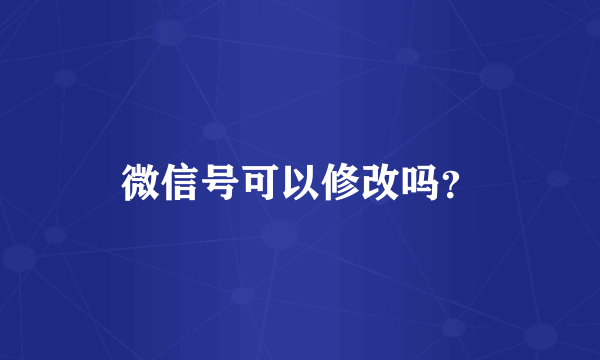 微信号可以修改吗？