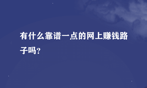 有什么靠谱一点的网上赚钱路子吗？