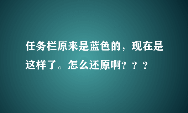 任务栏原来是蓝色的，现在是这样了。怎么还原啊？？？