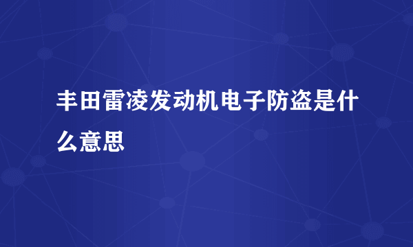 丰田雷凌发动机电子防盗是什么意思