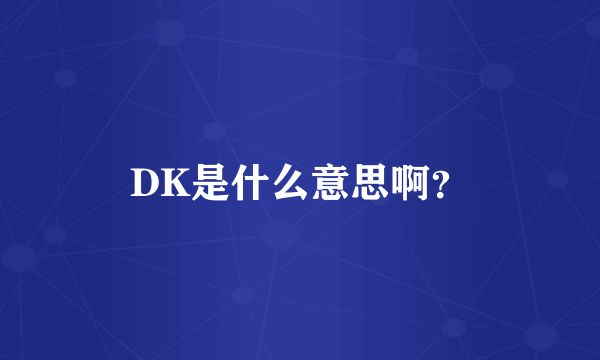 DK是什么意思啊？