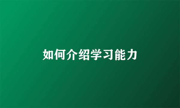 如何介绍学习能力