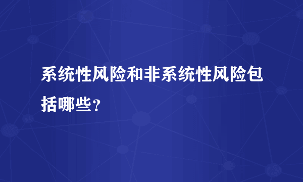 系统性风险和非系统性风险包括哪些？