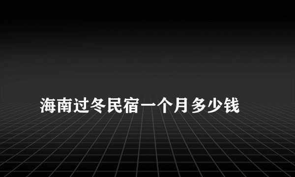 
海南过冬民宿一个月多少钱

