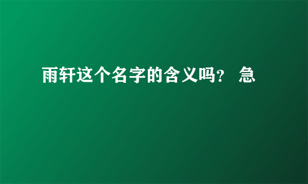 雨轩这个名字的含义吗？ 急