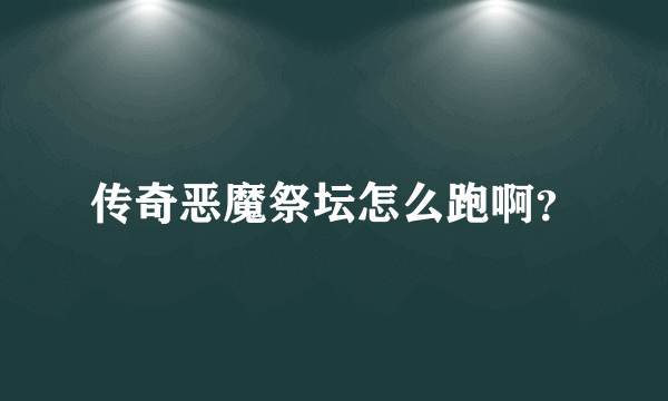 传奇恶魔祭坛怎么跑啊？