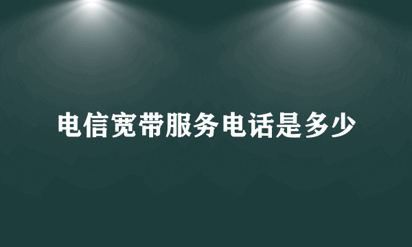 电信宽带服务电话是多少