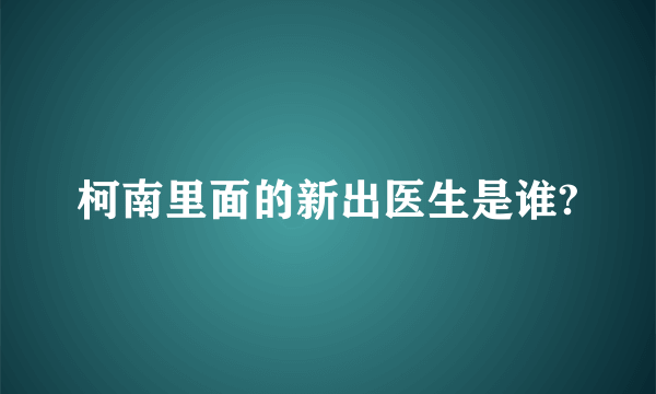 柯南里面的新出医生是谁?