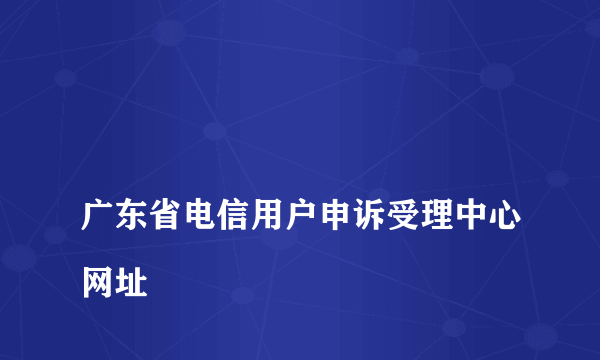 
广东省电信用户申诉受理中心网址

