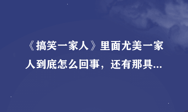 《搞笑一家人》里面尤美一家人到底怎么回事，还有那具尸体，谁追杀他们？