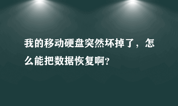 我的移动硬盘突然坏掉了，怎么能把数据恢复啊？