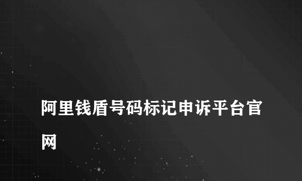 
阿里钱盾号码标记申诉平台官网

