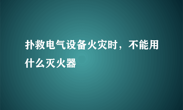 扑救电气设备火灾时，不能用什么灭火器