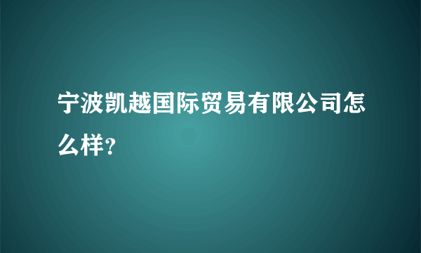 宁波凯越国际贸易有限公司怎么样？